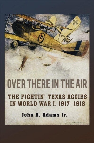 Over There in the Air: The Fightin Texas Aggies in World War I, 1917-1918 (Hardcover)