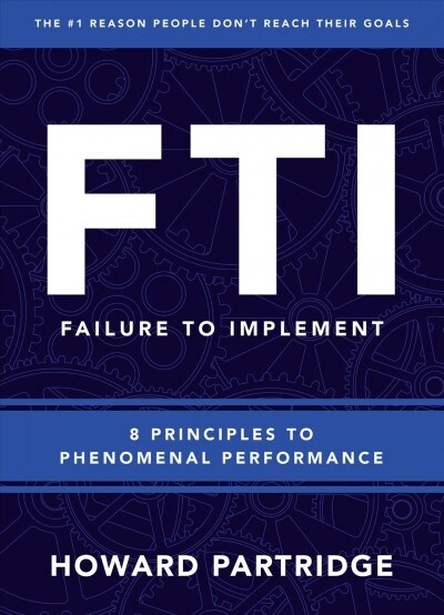 F.T.I. Failure to Implement: The 10 Principles of Phenomenal Performance (Hardcover)