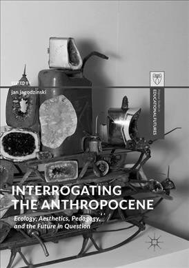 Interrogating the Anthropocene: Ecology, Aesthetics, Pedagogy, and the Future in Question (Paperback, Softcover Repri)