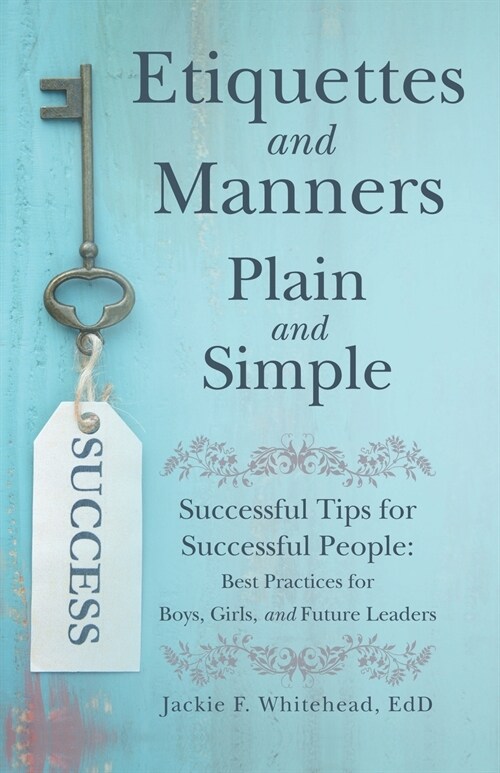 Etiquettes and Manners Plain and Simple: Successful Tips for Successful People: Best Practices for Boys, Girls, and Future Leaders (Paperback)