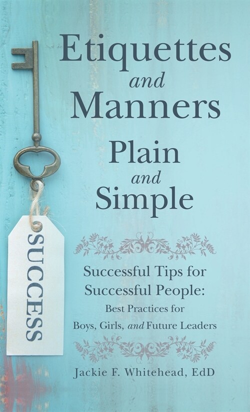 Etiquettes and Manners Plain and Simple: Successful Tips for Successful People: Best Practices for Boys, Girls, and Future Leaders (Hardcover)