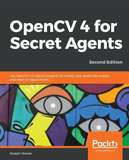 OpenCV 4 for Secret Agents : Use OpenCV 4 in secret projects to classify cats, reveal the unseen, and react to rogue drivers, 2nd Edition (Paperback, 2 Revised edition)