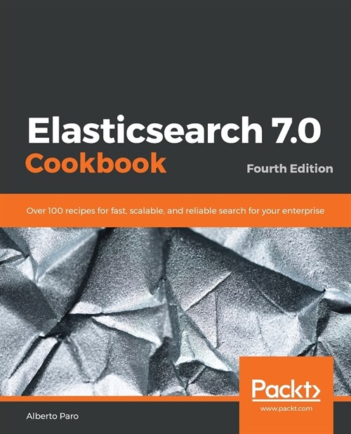 Elasticsearch 7.0 Cookbook : Over 100 recipes for fast, scalable, and reliable search for your enterprise, 4th Edition (Paperback, 4 Revised edition)