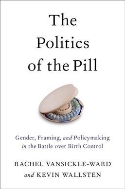 The Politics of the Pill: Gender, Framing, and Policymaking in the Battle Over Birth Control (Paperback)