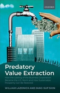 Predatory Value Extraction : How the Looting of the Business Corporation Became the US Norm and How Sustainable Prosperity Can Be Restored (Hardcover)
