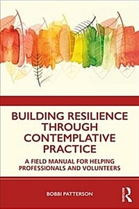 Building resilience through contemplative practice : a field manual for helping professionals and volunteers