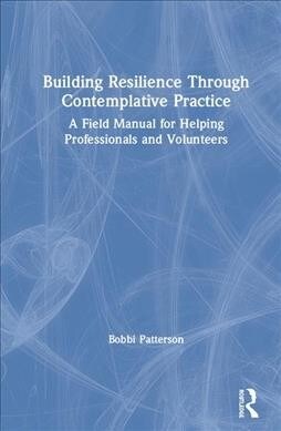 Building Resilience Through Contemplative Practice : A Field Manual for Helping Professionals and Volunteers (Hardcover)