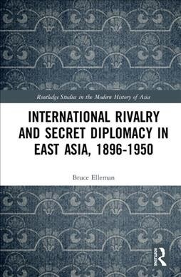 International Rivalry and Secret Diplomacy in East Asia, 1896-1950 (Hardcover, 1)