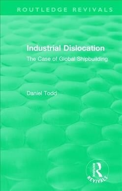 Routledge Revivals: Industrial Dislocation (1991) : The Case of Global Shipbuilding (Paperback)