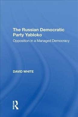 The Russian Democratic Party Yabloko : Opposition in a Managed Democracy (Paperback)