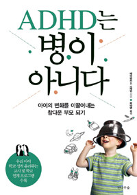 ADHD는 병이 아니다 :아이의 변화를 이끌어내는 참다운 부모 되기 