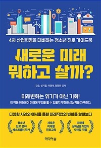 새로운 미래 뭐하고 살까? :4차 산업혁명을 대비하는 청소년 진로 가이드북 