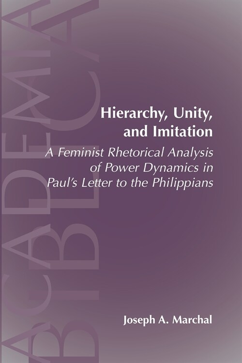 Hierarchy, Unity, and Imitation: A Feminist Rhetorical Analysis of Power Dynamics in Pauls Letter to the Philippians (Paperback)