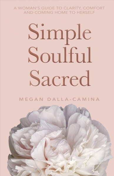 Simple Soulful Sacred: A Womans Guide to Clarity, Comfort and Coming Home to Herself (Paperback)