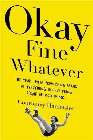 Okay Fine Whatever: The Year I Went from Being Afraid of Everything to Only Being Afraid of Most Things (Paperback)