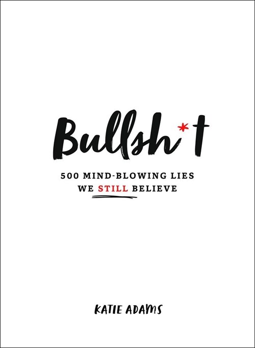 Bullsh*t: 500 Mind-Blowing Lies We Still Believe (Hardcover)