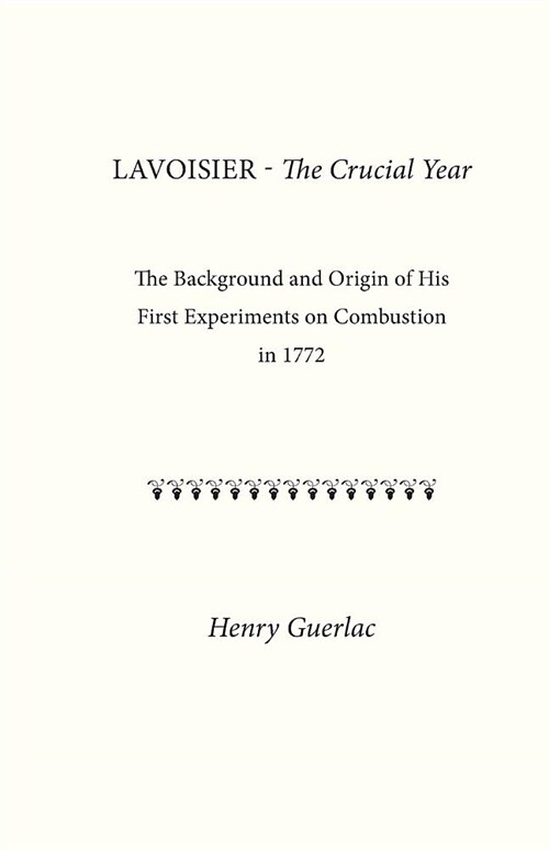 Lavoisier--The Crucial Year: The Background and Origin of His First Experiments on Combustion in 1772 (Paperback)