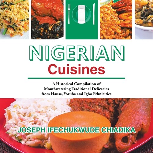 Nigerian Cuisines: A Historical Compilation of Mouthwatering Traditional Delicacies from Hausa, Yoruba and Igbo Ethnicities (Paperback)