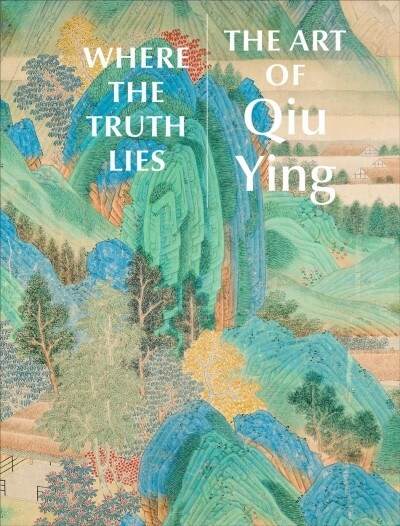 Where the Truth Lies: The Art of Qiu Ying (Hardcover)