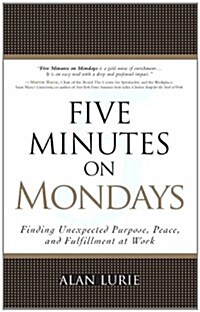 Five Minutes on Mondays: Finding Unexpected Purpose, Peace, and Fulfillment at Work (Paperback) (Paperback)