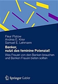 Banker, Nutzt Das Feminine Potenzial!: Was Frauen Von Den Banken Brauchen Und Banken Frauen Bieten Sollten (Hardcover, 2012)