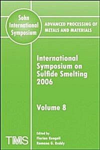 Advanced Processing of Metals and Materials (Sohn International Symposium), International Symposium on Sulfide Smelting 2006                           (Paperback, Volume 8)