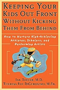 Keeping Your Kids Out Front Without Kicking Them from Behind: How to Nurture High-Achieving Athletes, Scholars, and Performing Artists                 (Paperback)