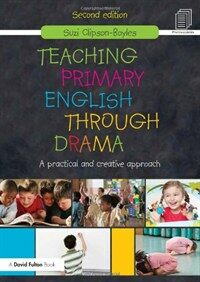 Teaching primary English through drama : a practical and creative approach 2nd ed