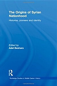 The Origins of Syrian Nationhood : Histories, Pioneers and Identity (Hardcover)