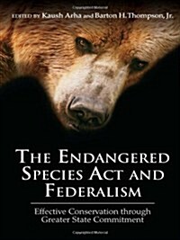 The Endangered Species ACT and Federalism: Effective Conservation Through Greater State Commitment (Hardcover)