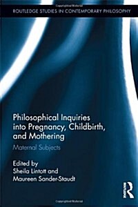 Philosophical Inquiries into Pregnancy, Childbirth, and Mothering : Maternal Subjects (Hardcover)