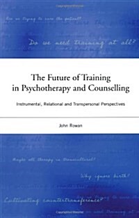 The Future of Training in Psychotherapy and Counselling: Instrumental, Relational and Transpersonal Perspectives                                       (Hardcover)