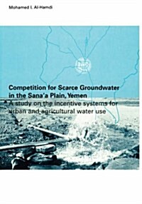 Competition for Scarce Groundwater in the Sanaa Plain, Yemen. a Study of the Incentive Systems for Urban and Agricultural Water Use. (Paperback)