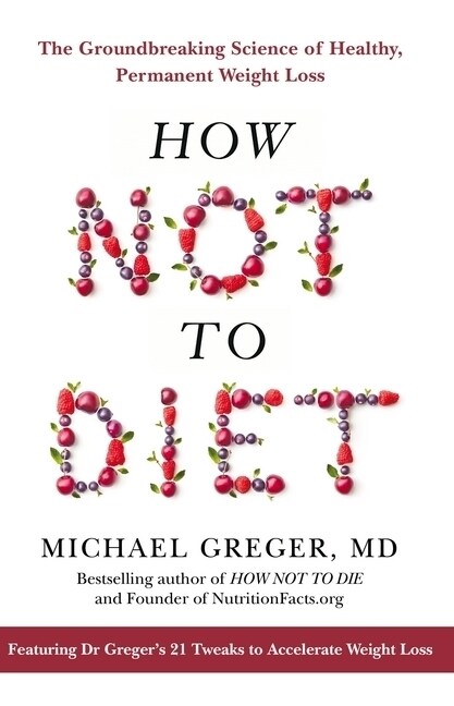 How Not To Diet : The Groundbreaking Science of Healthy, Permanent Weight Loss (Hardcover)