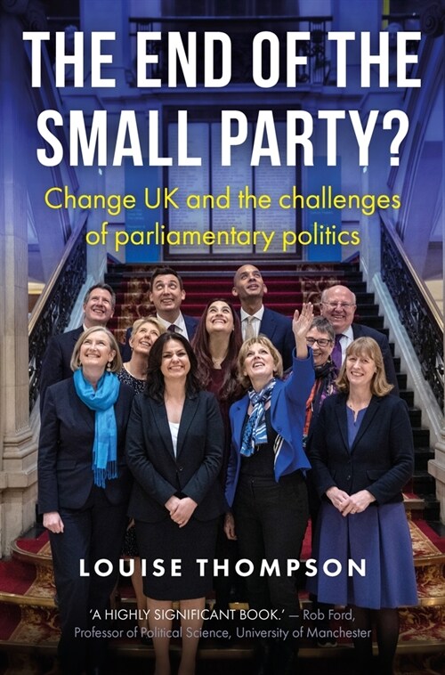 The End of the Small Party? : Change Uk and the Challenges of Parliamentary Politics (Hardcover)