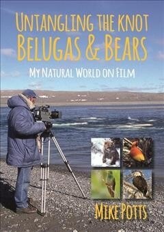 Untangling the Knot, Belugas and Bears : My Natural World on Film (Paperback)