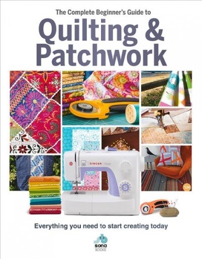 The The Complete Beginners Guide to Quilting and Patchwork : Everything you need to know to get started with Quilting and Patchwork (Hardcover)