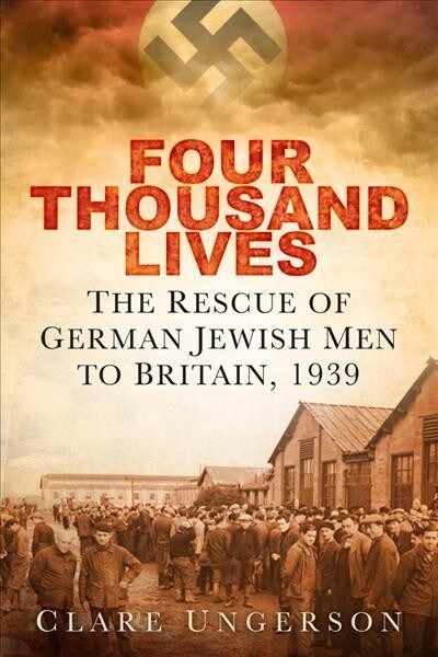 Four Thousand Lives : The Rescue of German Jewish Men to Britain, 1939 (Paperback, 2 ed)