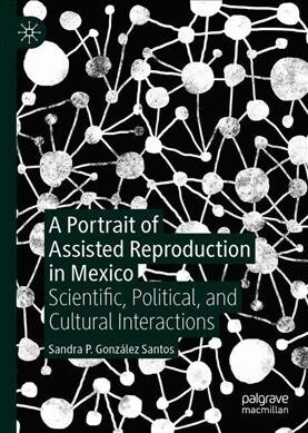 A Portrait of Assisted Reproduction in Mexico: Scientific, Political, and Cultural Interactions (Hardcover, 2020)