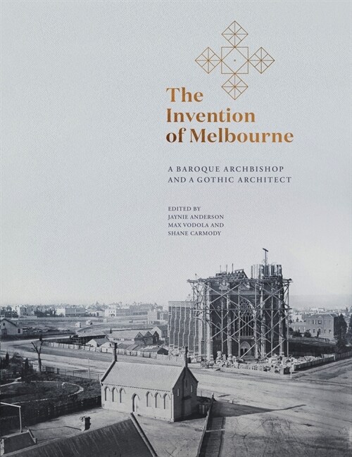 The Invention of Melbourne: A Baroque Archbishop and a Gothic Architect (Hardcover)