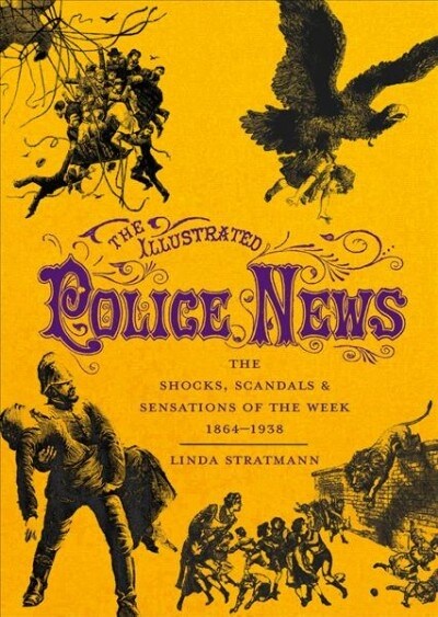 The Illustrated Police News : The Shocks, Scandals and Sensations of the Week 1864-1938 (Hardcover)