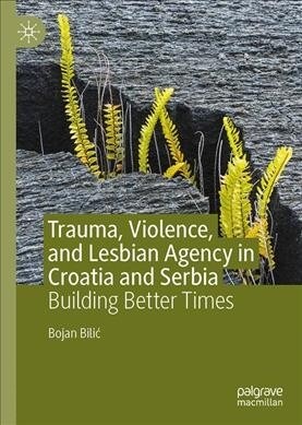 Trauma, Violence, and Lesbian Agency in Croatia and Serbia: Building Better Times (Hardcover, 2020)