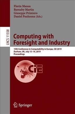 Computing with Foresight and Industry: 15th Conference on Computability in Europe, Cie 2019, Durham, Uk, July 15-19, 2019, Proceedings (Paperback, 2019)