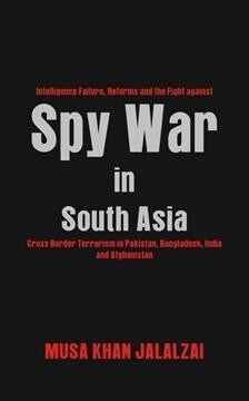 Spy War in South Asia: Intelligence Failure, Reforms and the Fight Against Cross Border Terrorism in Pakistan, Bangladesh, India and Afghanis (Hardcover)