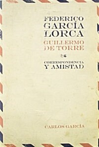 FEDERICO GARCIA LORCA / GUILLERMO DE TORRE: CORRESPONDENCIA Y AMISTAD(ED.CARLOS GARCIA) (Paperback)