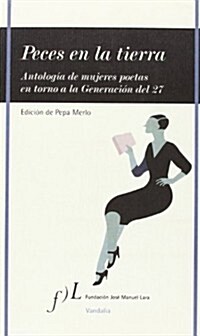 PECES EN LA TIERRA (ANTOLOGIA DE MUJERES POETAS EN TORNO A LA GENERACION DEL 27) (ED.PEPA MERLO) (Paperback)