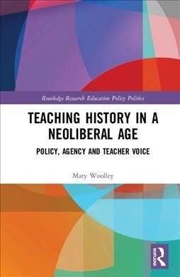 Teaching History in a Neoliberal Age : Policy, Agency and Teacher Voice (Hardcover)