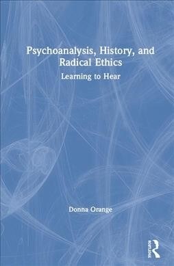 Psychoanalysis, History, and Radical Ethics : Learning to Hear (Hardcover)