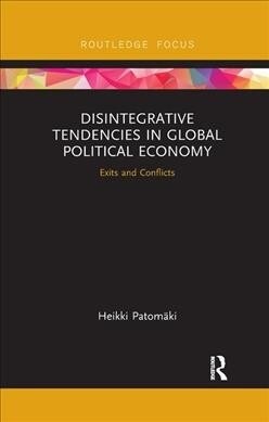 Disintegrative Tendencies in Global Political Economy : Exits and Conflicts (Paperback)