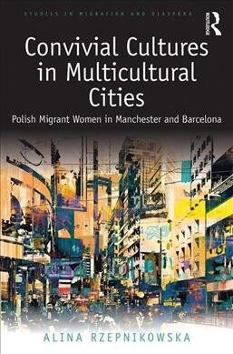 Convivial Cultures in Multicultural Cities: Polish Migrant Women in Manchester and Barcelona (Hardcover)